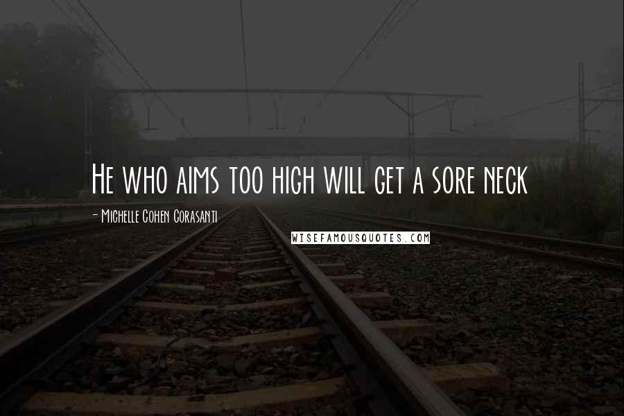 Michelle Cohen Corasanti Quotes: He who aims too high will get a sore neck