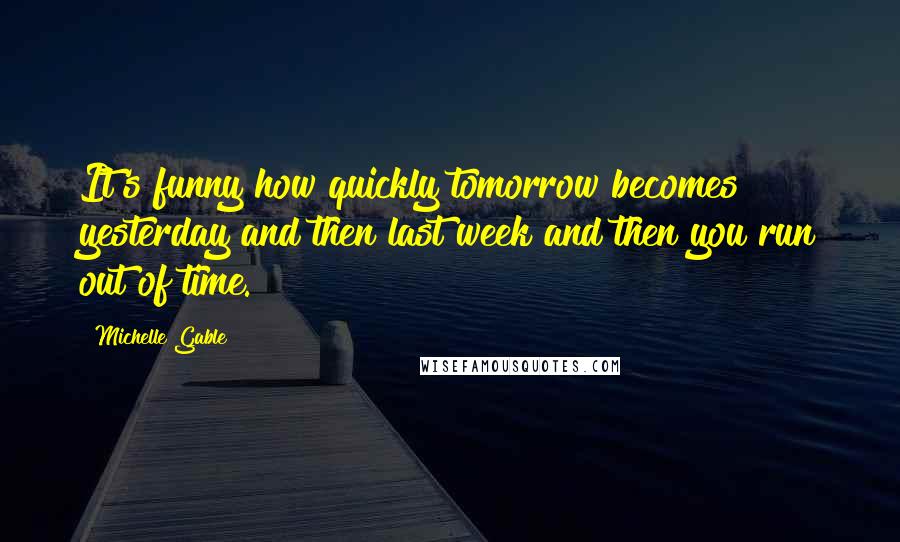 Michelle Gable Quotes: It's funny how quickly tomorrow becomes yesterday and then last week and then you run out of time.