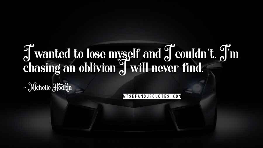 Michelle Hodkin Quotes: I wanted to lose myself and I couldn't. I'm chasing an oblivion I will never find.