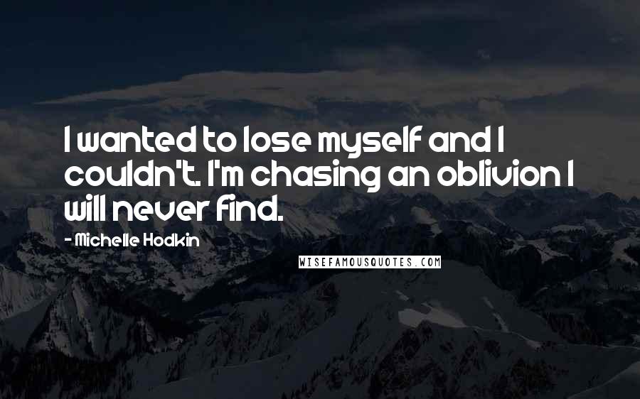 Michelle Hodkin Quotes: I wanted to lose myself and I couldn't. I'm chasing an oblivion I will never find.