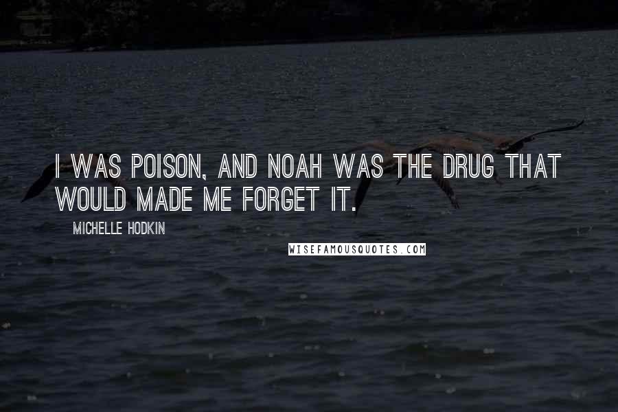 Michelle Hodkin Quotes: I was poison, and Noah was the drug that would made me forget it.