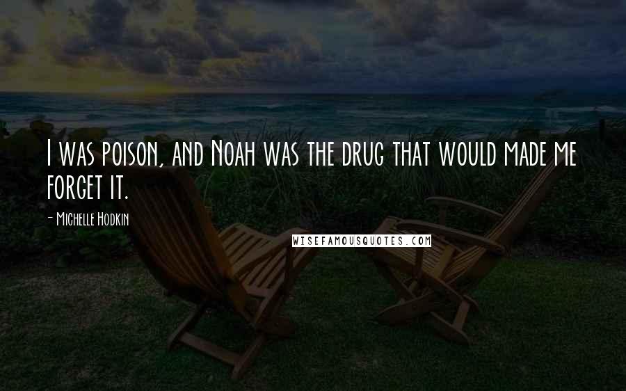 Michelle Hodkin Quotes: I was poison, and Noah was the drug that would made me forget it.