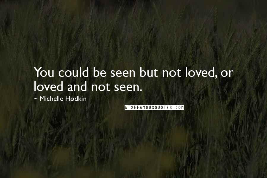 Michelle Hodkin Quotes: You could be seen but not loved, or loved and not seen.