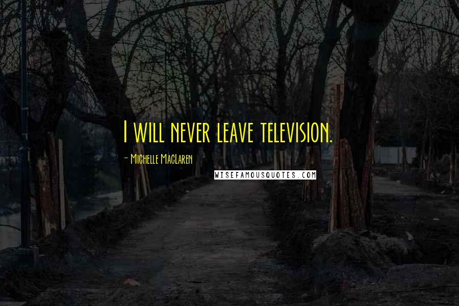 Michelle MacLaren Quotes: I will never leave television.