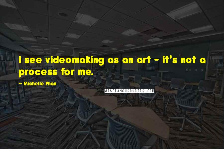 Michelle Phan Quotes: I see videomaking as an art - it's not a process for me.