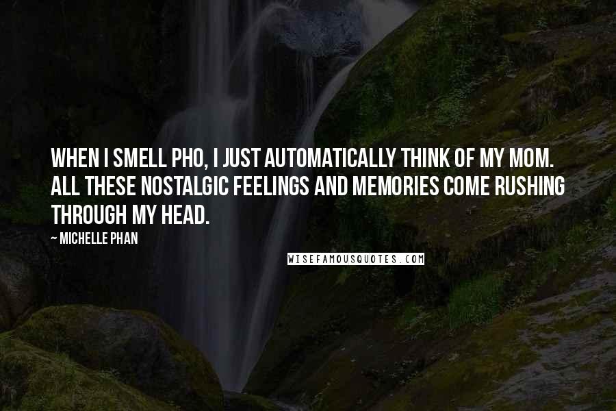 Michelle Phan Quotes: When I smell pho, I just automatically think of my mom. All these nostalgic feelings and memories come rushing through my head.