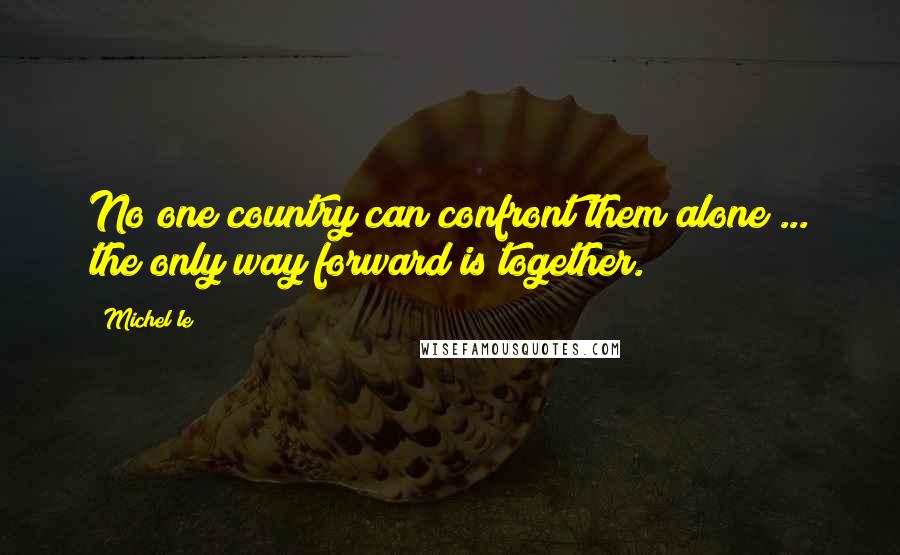 Michel'le Quotes: No one country can confront them alone ... the only way forward is together.