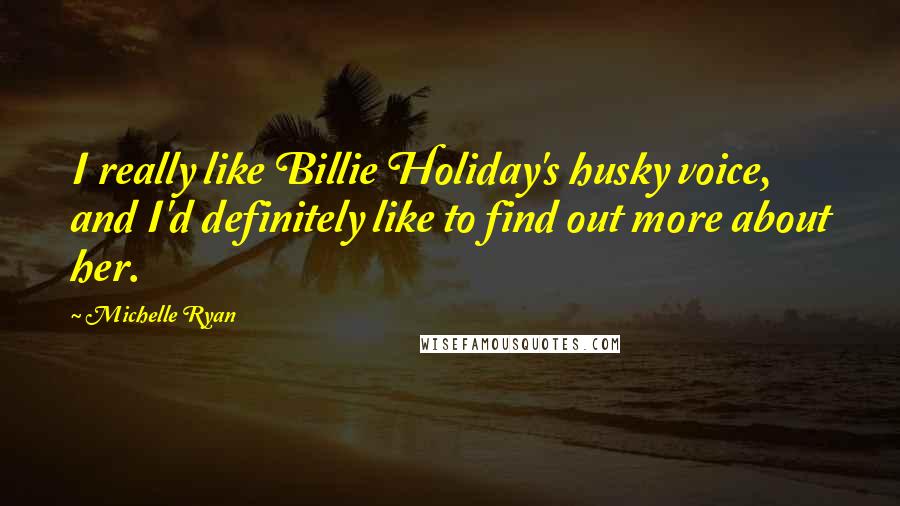 Michelle Ryan Quotes: I really like Billie Holiday's husky voice, and I'd definitely like to find out more about her.