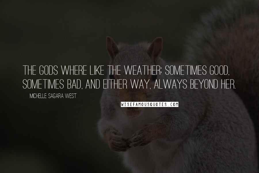 Michelle Sagara West Quotes: The gods where like the weather; sometimes good, sometimes bad, and either way, always beyond her.