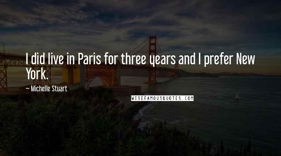 Michelle Stuart Quotes: I did live in Paris for three years and I prefer New York.