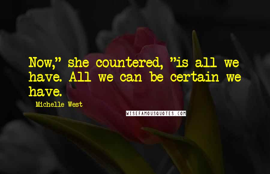 Michelle West Quotes: Now," she countered, "is all we have. All we can be certain we have.