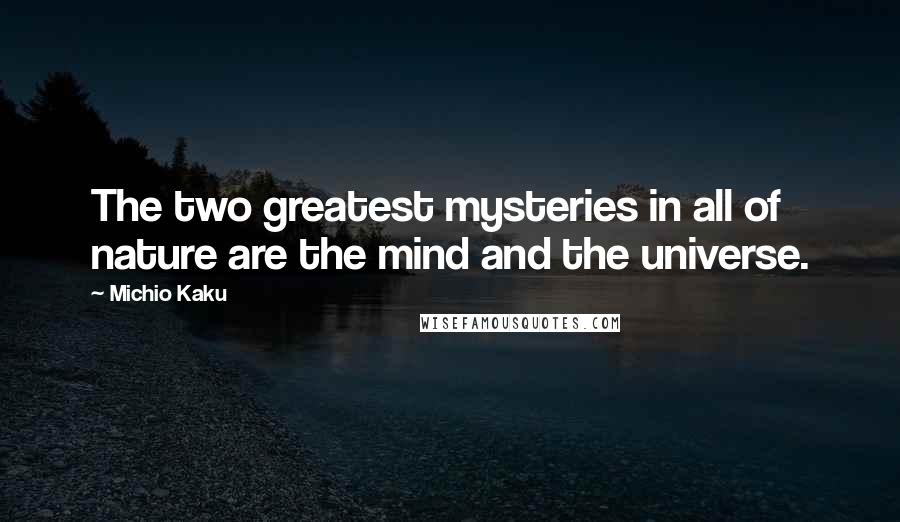 Michio Kaku Quotes: The two greatest mysteries in all of nature are the mind and the universe.