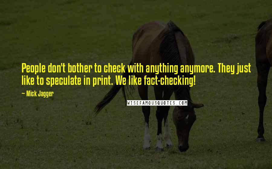 Mick Jagger Quotes: People don't bother to check with anything anymore. They just like to speculate in print. We like fact-checking!