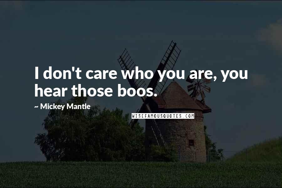 Mickey Mantle Quotes: I don't care who you are, you hear those boos.