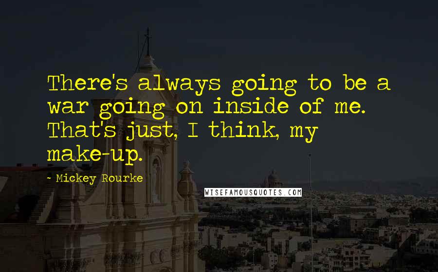 Mickey Rourke Quotes: There's always going to be a war going on inside of me. That's just, I think, my make-up.