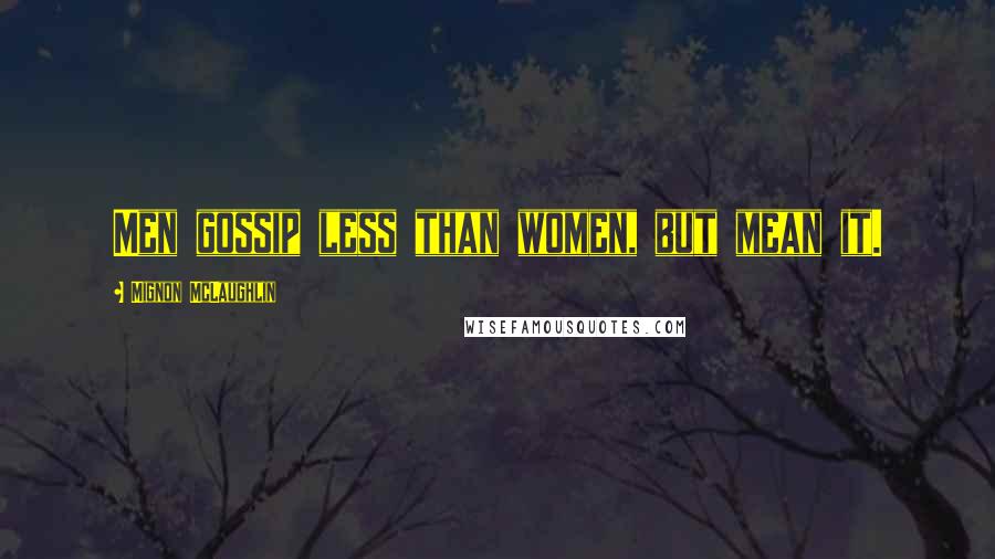 Mignon McLaughlin Quotes: Men gossip less than women, but mean it.