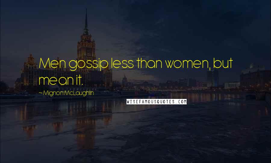 Mignon McLaughlin Quotes: Men gossip less than women, but mean it.