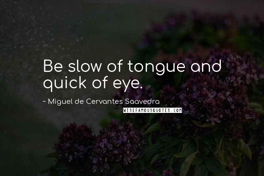 Miguel De Cervantes Saavedra Quotes: Be slow of tongue and quick of eye.