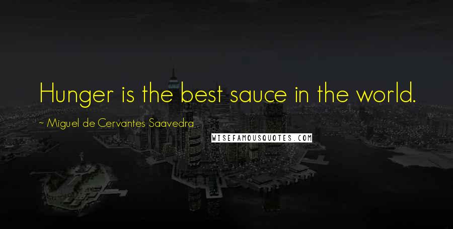 Miguel De Cervantes Saavedra Quotes: Hunger is the best sauce in the world.