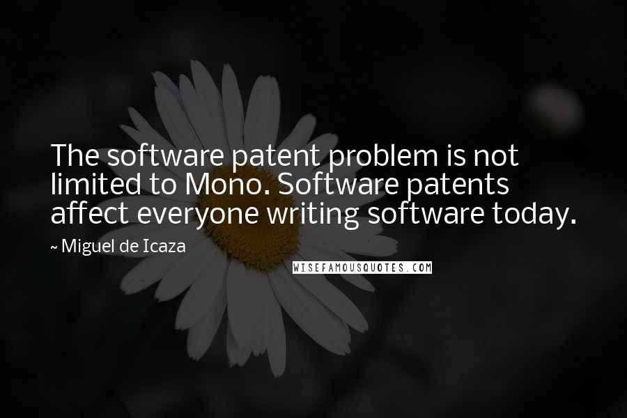 Miguel De Icaza Quotes: The software patent problem is not limited to Mono. Software patents affect everyone writing software today.