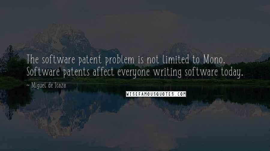 Miguel De Icaza Quotes: The software patent problem is not limited to Mono. Software patents affect everyone writing software today.