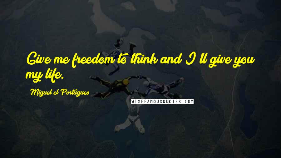 Miguel El Portugues Quotes: Give me freedom to think and I'll give you my life.