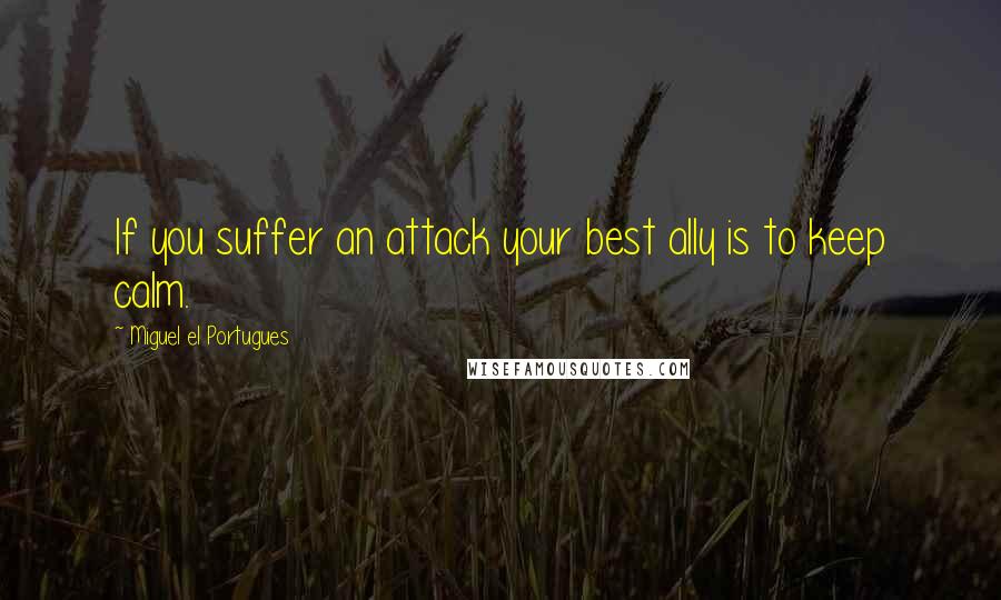 Miguel El Portugues Quotes: If you suffer an attack your best ally is to keep calm.