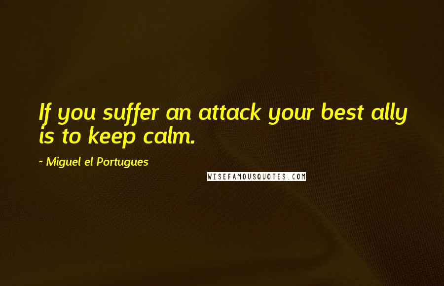 Miguel El Portugues Quotes: If you suffer an attack your best ally is to keep calm.