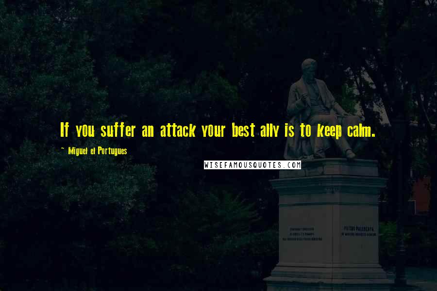 Miguel El Portugues Quotes: If you suffer an attack your best ally is to keep calm.