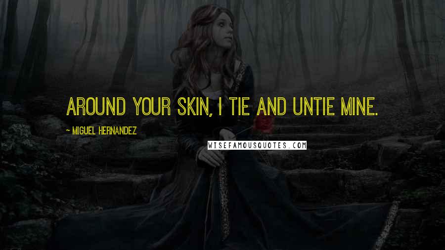 Miguel Hernandez Quotes: Around your skin, I tie and untie mine.