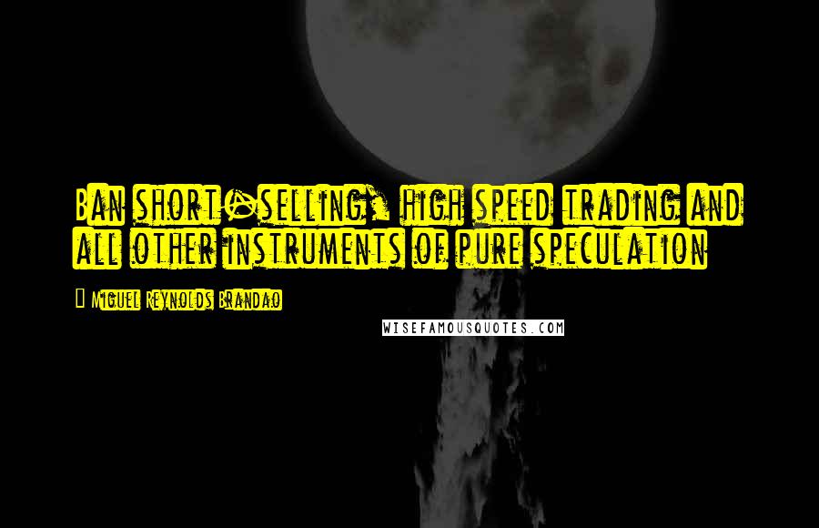 Miguel Reynolds Brandao Quotes: Ban short-selling, high speed trading and all other instruments of pure speculation