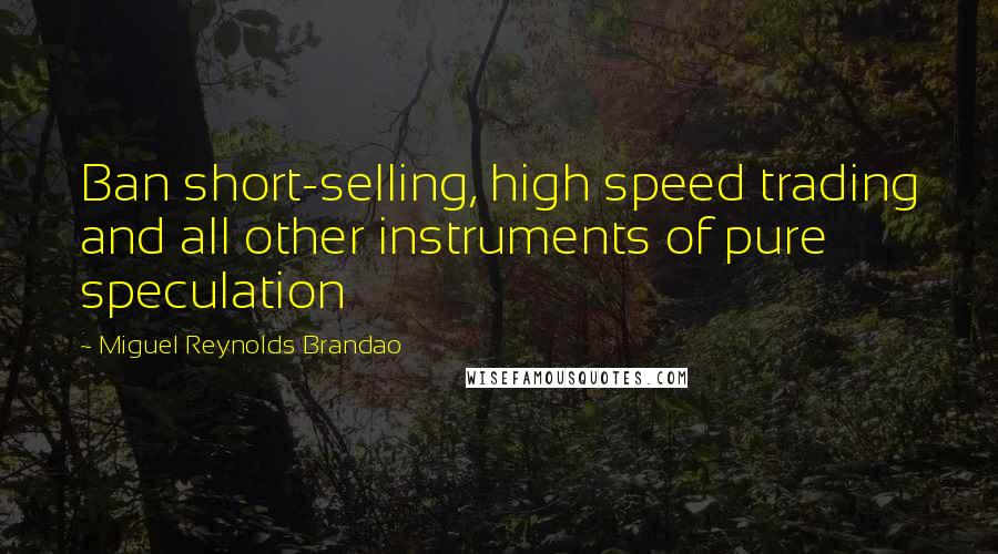 Miguel Reynolds Brandao Quotes: Ban short-selling, high speed trading and all other instruments of pure speculation