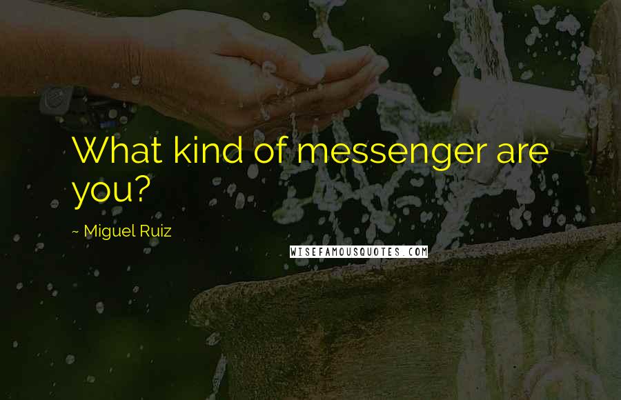 Miguel Ruiz Quotes: What kind of messenger are you?