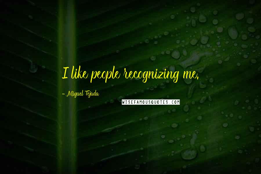 Miguel Tejada Quotes: I like people recognizing me.