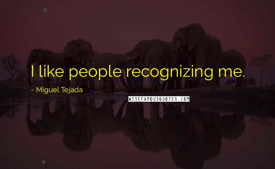 Miguel Tejada Quotes: I like people recognizing me.