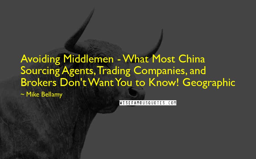 Mike Bellamy Quotes: Avoiding Middlemen - What Most China Sourcing Agents, Trading Companies, and Brokers Don't Want You to Know! Geographic