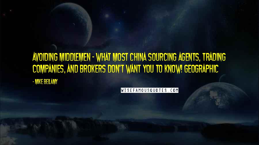 Mike Bellamy Quotes: Avoiding Middlemen - What Most China Sourcing Agents, Trading Companies, and Brokers Don't Want You to Know! Geographic