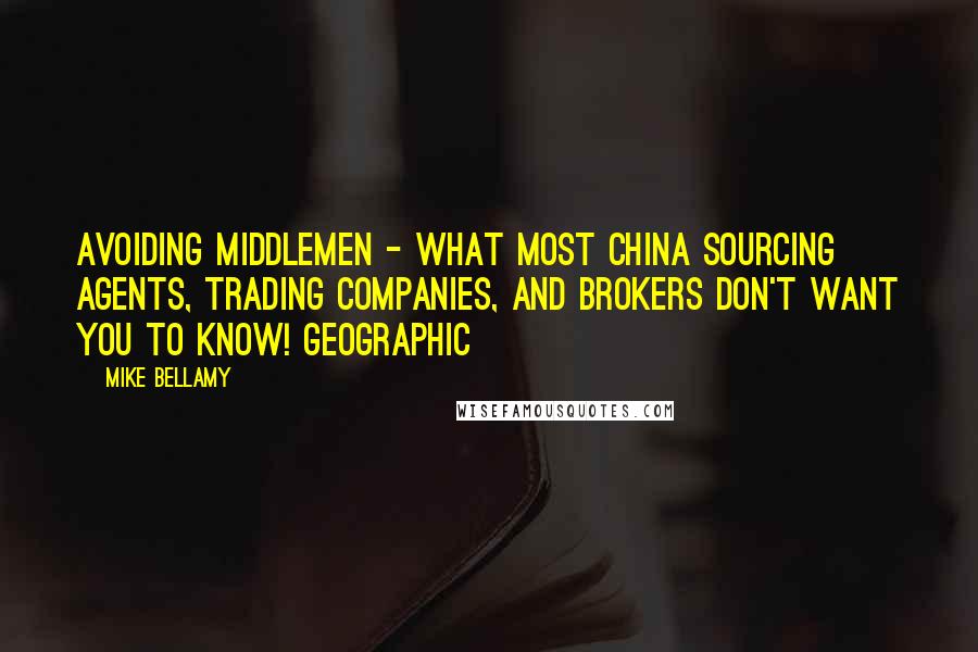 Mike Bellamy Quotes: Avoiding Middlemen - What Most China Sourcing Agents, Trading Companies, and Brokers Don't Want You to Know! Geographic