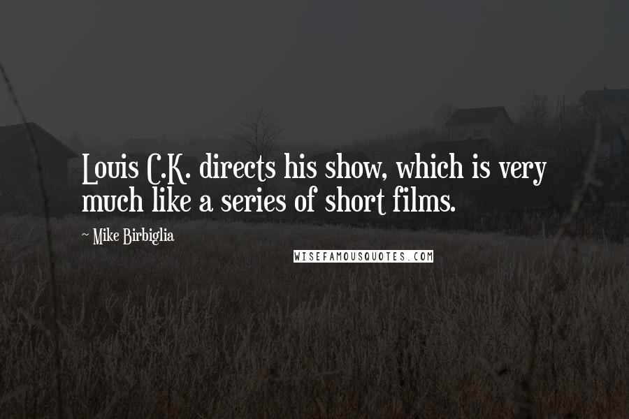 Mike Birbiglia Quotes: Louis C.K. directs his show, which is very much like a series of short films.