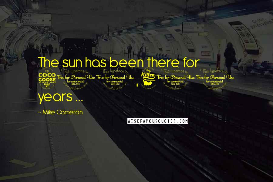 Mike Cameron Quotes: The sun has been there for 500, 600 years ...