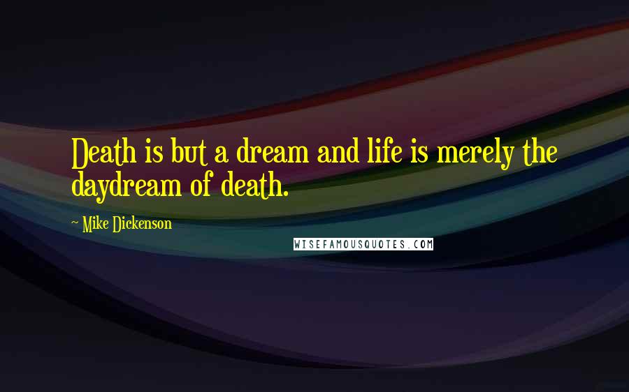 Mike Dickenson Quotes: Death is but a dream and life is merely the daydream of death.