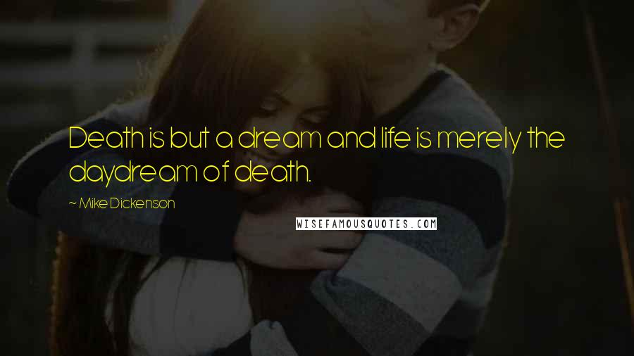 Mike Dickenson Quotes: Death is but a dream and life is merely the daydream of death.