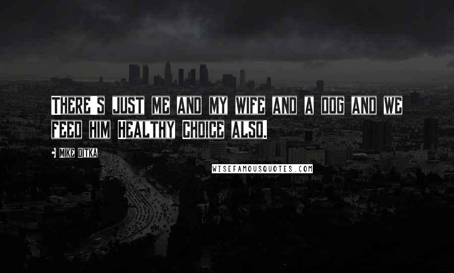 Mike Ditka Quotes: There's just me and my wife and a dog and we feed him Healthy Choice also.