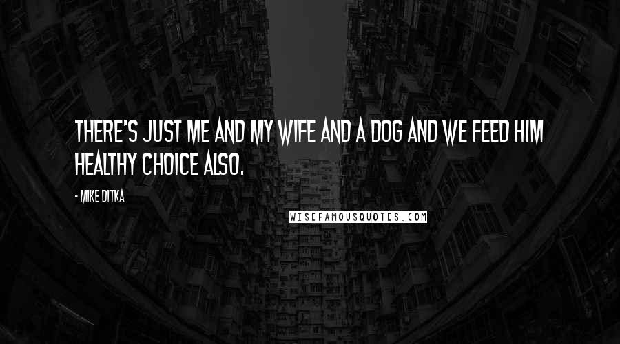 Mike Ditka Quotes: There's just me and my wife and a dog and we feed him Healthy Choice also.