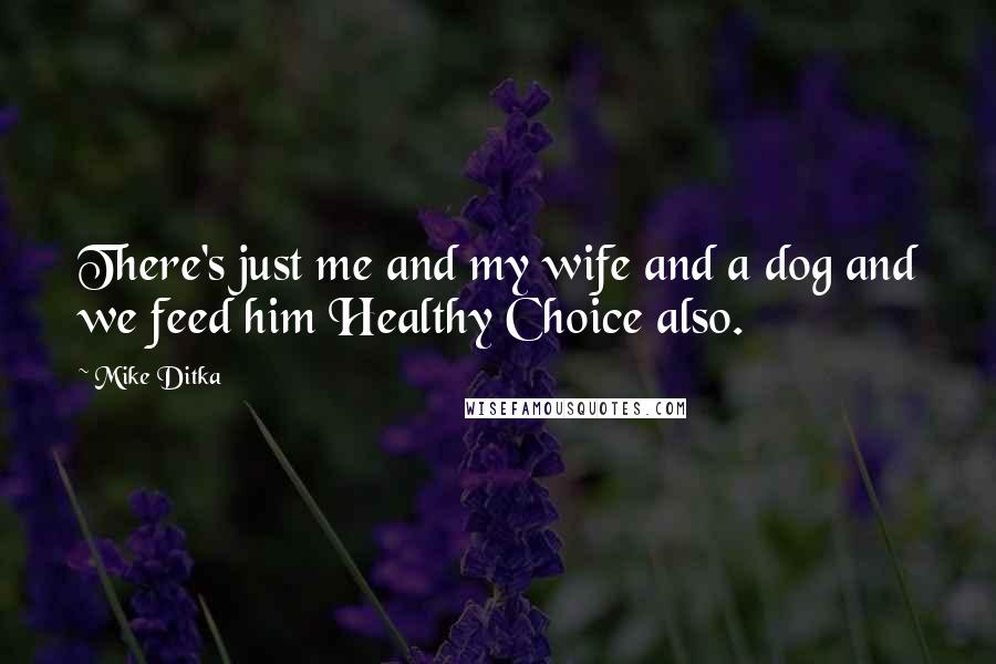 Mike Ditka Quotes: There's just me and my wife and a dog and we feed him Healthy Choice also.