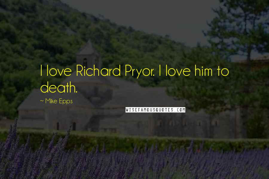 Mike Epps Quotes: I love Richard Pryor. I love him to death.