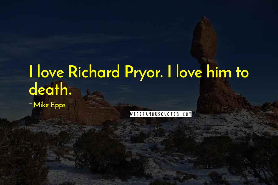 Mike Epps Quotes: I love Richard Pryor. I love him to death.