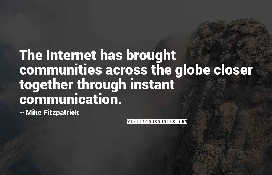 Mike Fitzpatrick Quotes: The Internet has brought communities across the globe closer together through instant communication.