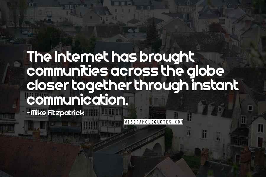 Mike Fitzpatrick Quotes: The Internet has brought communities across the globe closer together through instant communication.