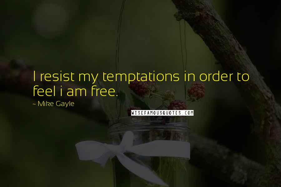 Mike Gayle Quotes: I resist my temptations in order to feel i am free.